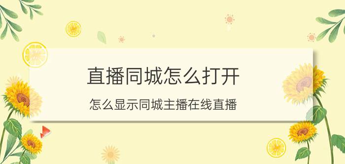 直播同城怎么打开 怎么显示同城主播在线直播？